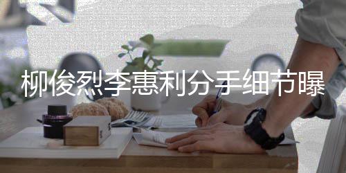 曝光惠利惠利好友细节柳俊烈李 李分手发声